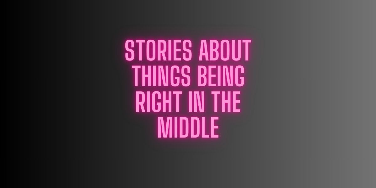 Stories About Things Being Right in the Middle